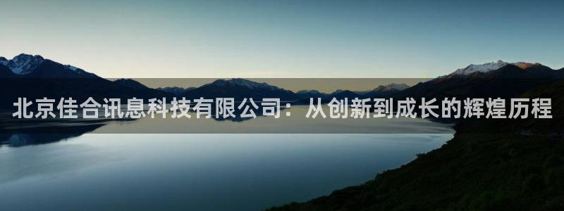 北京佳合讯息科技有限公司：从创新到成长的辉煌历程