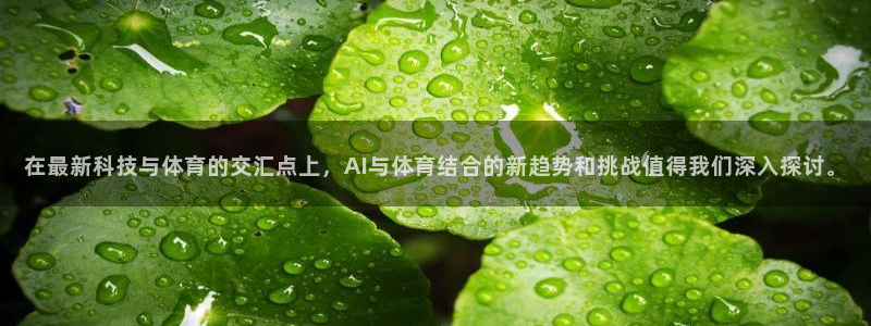 在最新科技与体育的交汇点上，AI与体育结合的新趋势和挑战值得我们深入探讨。