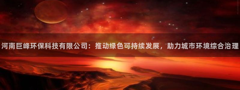 河南巨峰环保科技有限公司：推动绿色可持续发展，助力城市环境综合治理