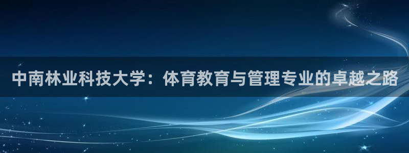 中南林业科技大学：体育教育与管理专业的卓越之路