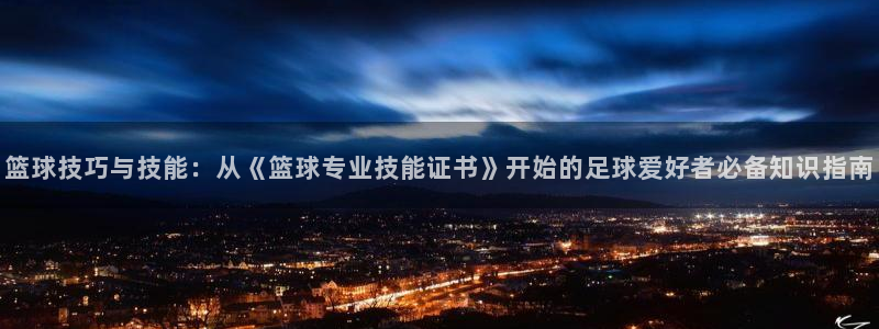 篮球技巧与技能：从《篮球专业技能证书》开始的足球爱好者必备知识指南
