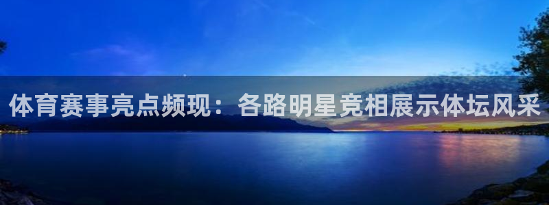 体育赛事亮点频现：各路明星竞相展示体坛风采