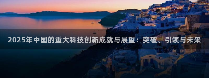 2025年中国的重大科技创新成就与展望：突破、引领与未来