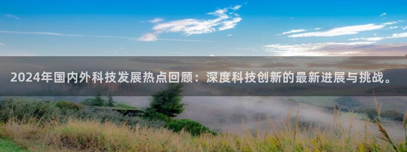2024年国内外科技发展热点回顾：深度科技创新的最新进展与挑战。